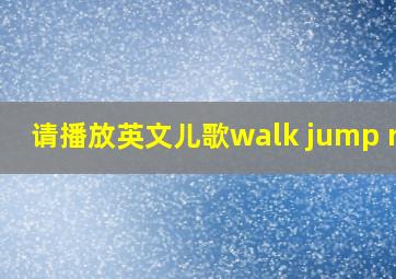 请播放英文儿歌walk jump run